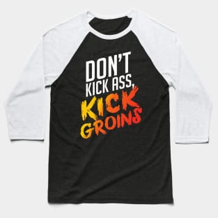 Kick Ass Kick Groins Baseball T-Shirt